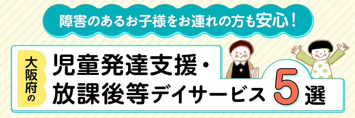障害のあるお子様をお連れの方も安心！大阪府の児童発達支援・放課後等デイサービス5選